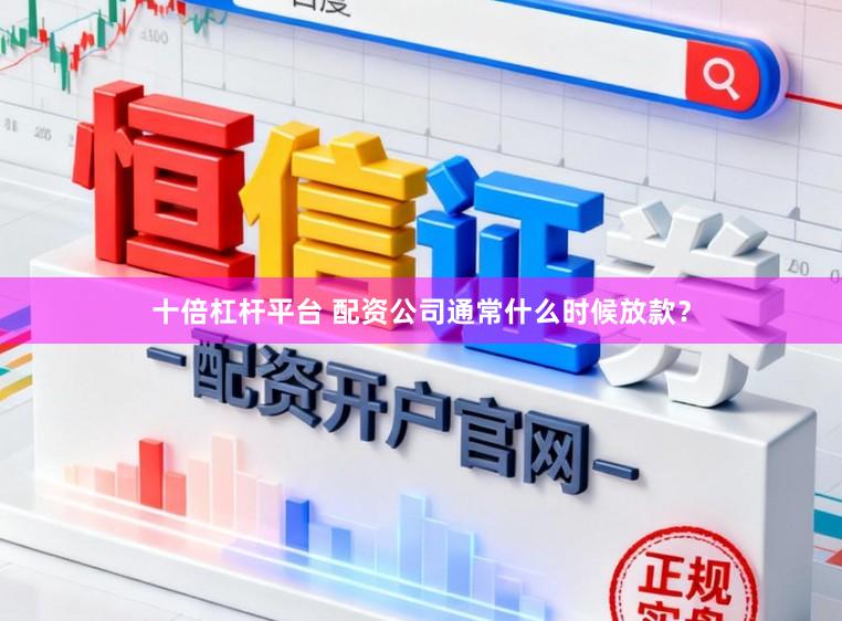 十倍杠杆平台 配资公司通常什么时候放款？