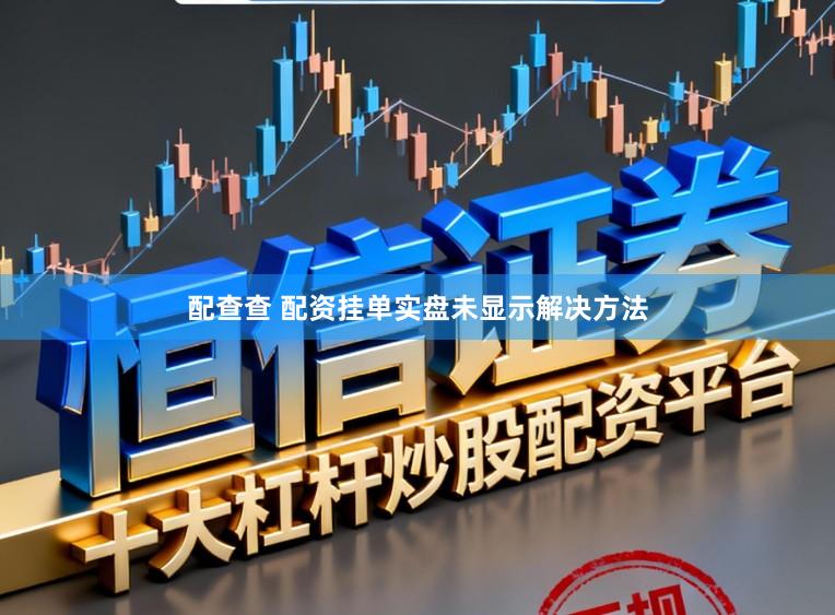 配查查 配资挂单实盘未显示解决方法