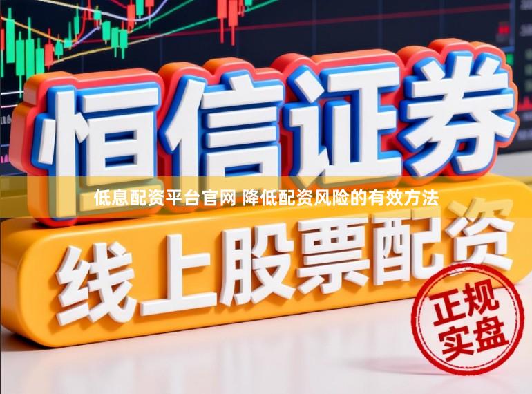 低息配资平台官网 降低配资风险的有效方法