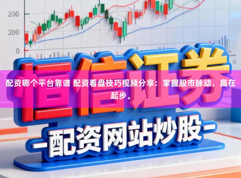 配资哪个平台靠谱 配资看盘技巧视频分享：掌握股市脉动，赢在起步。