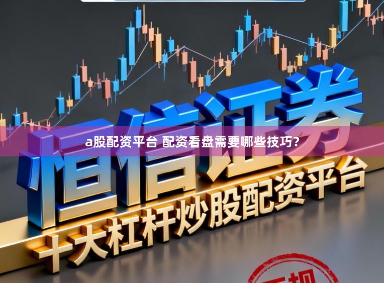 a股配资平台 配资看盘需要哪些技巧？