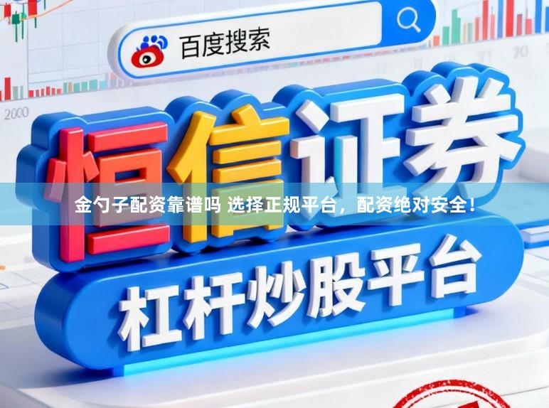 金勺子配资靠谱吗 选择正规平台，配资绝对安全！