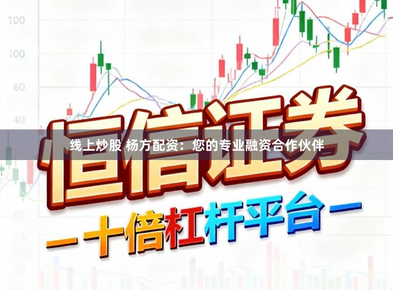 线上炒股 杨方配资：您的专业融资合作伙伴