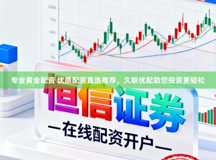 专业黄金配资 优质配资直选推荐，久联优配助您投资更轻松