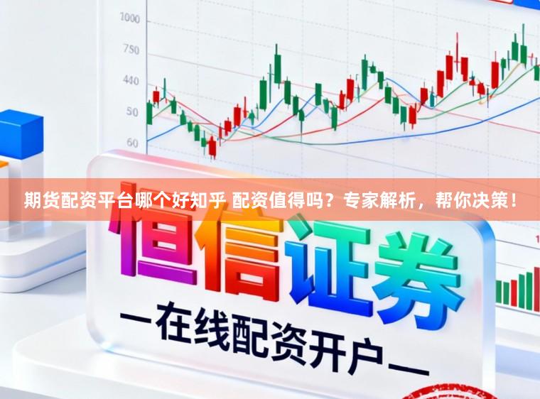 期货配资平台哪个好知乎 配资值得吗？专家解析，帮你决策！