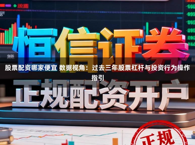 股票配资哪家便宜 数据视角：过去三年股票杠杆与投资行为操作指引