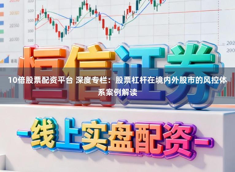 10倍股票配资平台 深度专栏：股票杠杆在境内外股市的风控体系案例解读