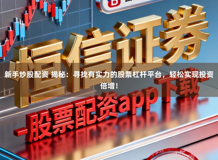 新手炒股配资 揭秘：寻找有实力的股票杠杆平台，轻松实现投资倍增！