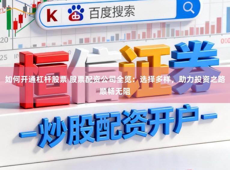 如何开通杠杆股票 股票配资公司全览:选择多样,助力投资之路顺畅无阻