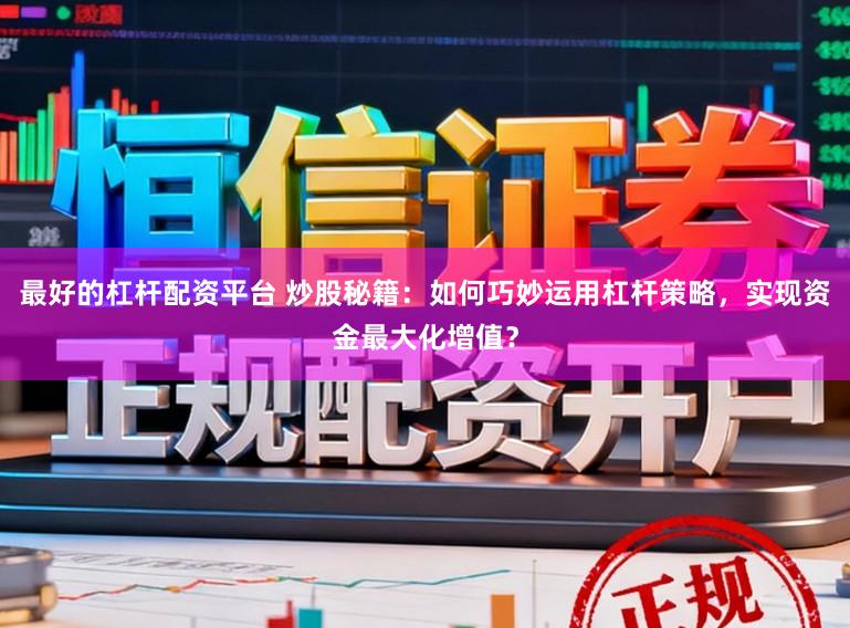 最好的杠杆配资平台 炒股秘籍：如何巧妙运用杠杆策略，实现资金最大化增值？