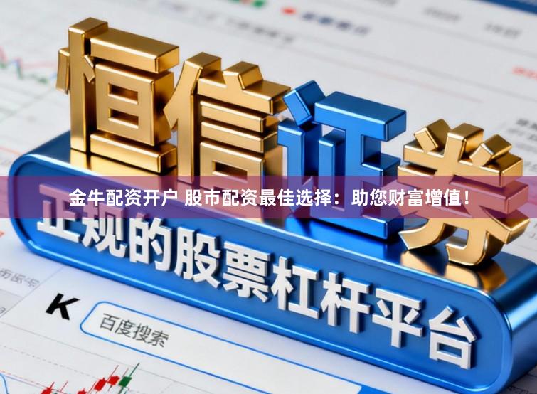 金牛配资开户 股市配资最佳选择：助您财富增值！