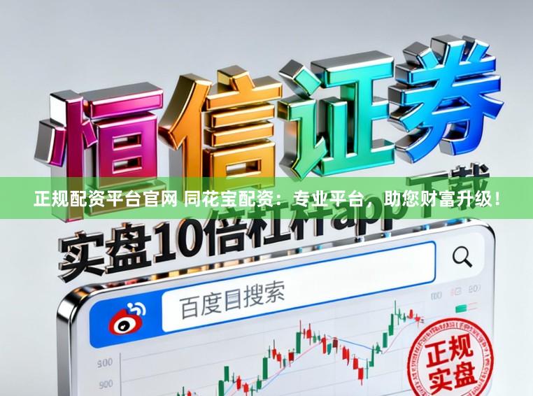 正规配资平台官网 同花宝配资:专业平台,助您财富升级!