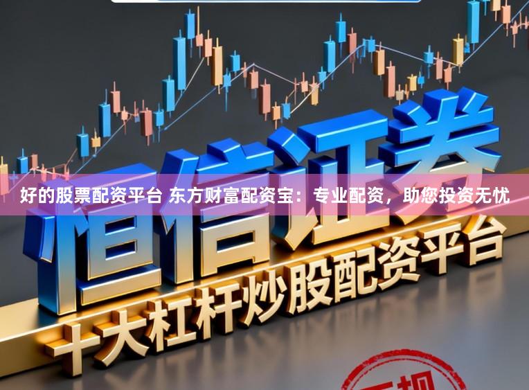 好的股票配资平台 东方财富配资宝:专业配资,助您投资无忧