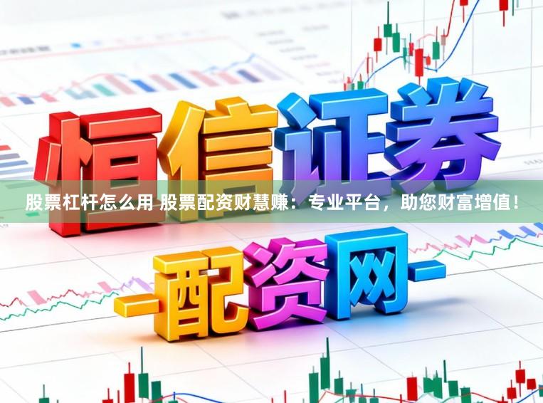 股票杠杆怎么用 股票配资财慧赚:专业平台,助您财富增值!